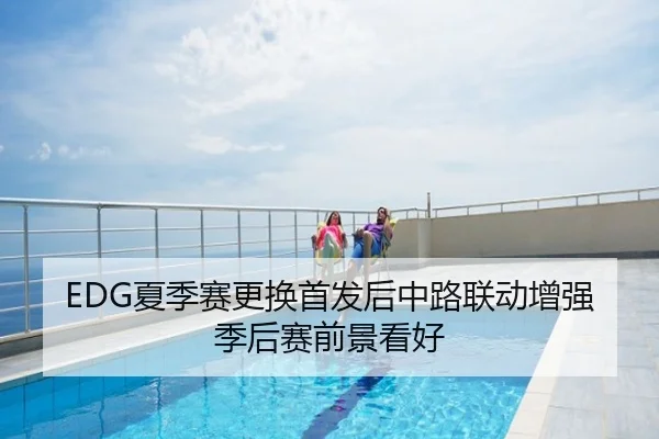 EDG夏季赛更换首发后中路联动增强季后赛前景看好