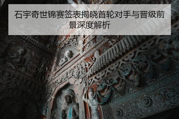 石宇奇世锦赛签表揭晓首轮对手与晋级前景深度解析