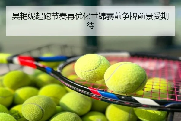 吴艳妮起跑节奏再优化世锦赛前争牌前景受期待