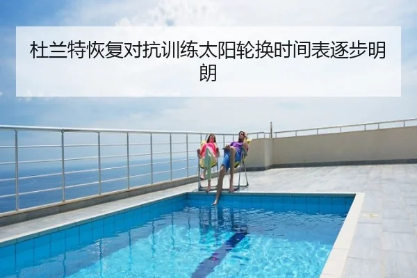 杜兰特恢复对抗训练太阳轮换时间表逐步明朗